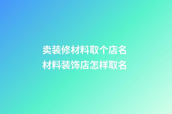 卖装修材料取个店名 材料装饰店怎样取名-第1张-店铺起名-玄机派
